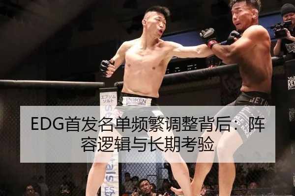 EDG首发名单频繁调整背后：阵容逻辑与长期考验